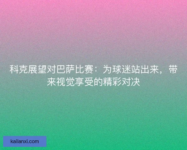 科克展望对巴萨比赛：为球迷站出来，带来视觉享受的精彩对决